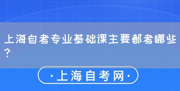 上海自考专业基础课主要都考哪些?(图1) 上海自考专业基础课主要都考哪些?(图1)