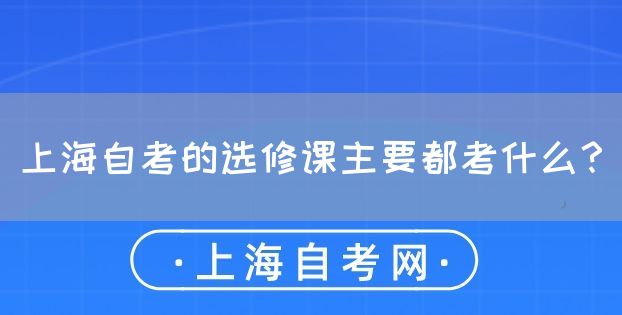 上海自考的选修课主要都考什么?(图1) 上海自考的选修课主要都考什么?(图1)