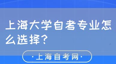 上海大学自考专业怎么选择?(图1) 上海大学自考专业怎么选择?(图1)