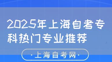 2025年上海自考专科热门专业推荐(图1) 2025年上海自考专科热门专业推荐(图1)
