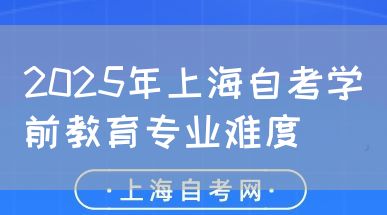 2025年上海自考学前教育专业难度(图1) 2025年上海自考学前教育专业难度(图1)