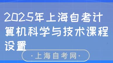 2025年上海自考计算机科学与技术课程设置(图1) 2025年上海自考计算机科学与技术课程设置(图1)