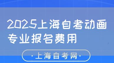 2025上海自考动画专业报名费用(图1) 2025上海自考动画专业报名费用(图1)