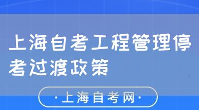 上海自考工程管理停考过渡政策(图1) 上海自考工程管理停考过渡政策(图1)