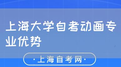 上海大学自考动画专业优势(图1) 上海大学自考动画专业优势(图1)