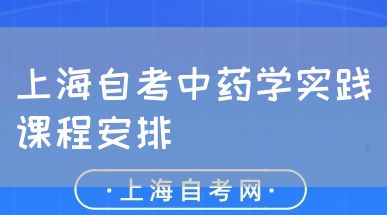 上海自考中药学实践课程安排(图1) 上海自考中药学实践课程安排(图1)