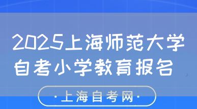 2025上海师范大学自考小学教育报名(图1) 2025上海师范大学自考小学教育报名(图1)