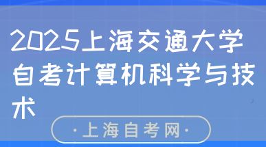 2025上海交通大学自考计算机科学与技术(图1) 2025上海交通大学自考计算机科学与技术(图1)