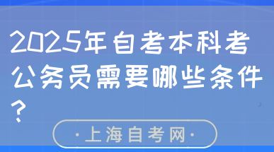 2025年自考本科考公务员需要哪些条件?(图1) 2025年自考本科考公务员需要哪些条件?(图1)