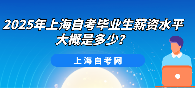 2025年上海自考毕业生薪资水平大概是多少？(图1)