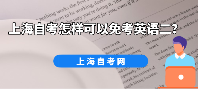上海自考怎样可以免考英语二?(图1) 上海自考怎样可以免考英语二?(图1)