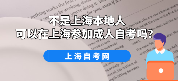 不是上海本地人可以在上海参加成人自考吗?(图1) 不是上海本地人可以在上海参加成人自考吗?(图1)