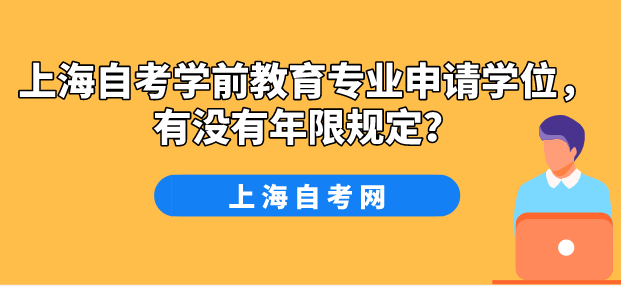 上海自考学前教育专业申请学位,有没有年限规定?(图1) 上海自考学前教育专业申请学位,有没有年限规定?(图1)