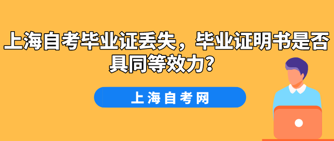 上海自考毕业证丢失,毕业证明书是否具同等效力?(图1) 上海自考毕业证丢失,毕业证明书是否具同等效力?(图1)