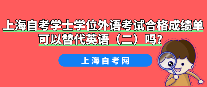 上海自考学士学位外语考试合格成绩单可以替代英语(二)吗?(图1) 上海自考学士学位外语考试合格成绩单可以替代英语(二)吗?(图1)