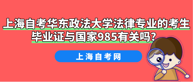 上海自考华东政法大学法律专业的考生毕业证与国家985有关吗？(图1)