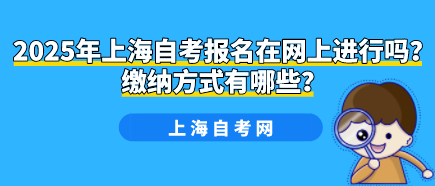 2025年上海自考报名在网上进行吗?缴纳方式有哪些?(图1) 2025年上海自考报名在网上进行吗?缴纳方式有哪些?(图1)