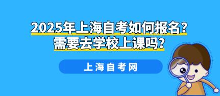 2025年上海自考如何报名？需要去学校上课吗？(图1)
