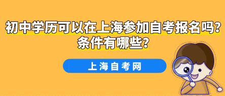 初中学历可以在上海参加自考报名吗?条件有哪些?(图1) 初中学历可以在上海参加自考报名吗?条件有哪些?(图1)