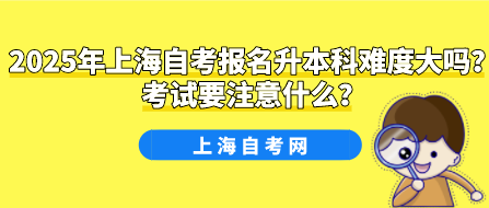 2025年上海自考报名升本科难度大吗?考试要注意什么?(图1) 2025年上海自考报名升本科难度大吗?考试要注意什么?(图1)
