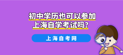 初中学历也可以参加上海自学考试吗?(图1) 初中学历也可以参加上海自学考试吗?(图1)