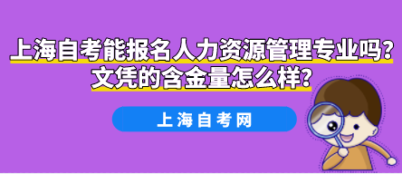 上海自考能报名人力资源管理专业吗?文凭的含金量怎么样?(图1) 上海自考能报名人力资源管理专业吗?文凭的含金量怎么样?(图1)