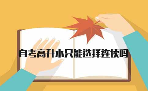自考高升本只能选择连读吗(图1) 自考高升本只能选择连读吗(图1)