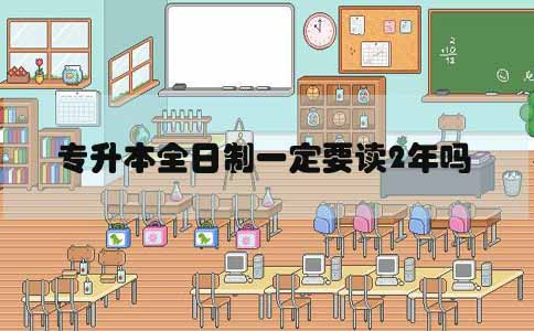 专升本全日制一定要读2年吗(图1) 专升本全日制一定要读2年吗(图1)