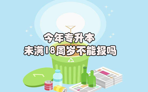 今年专升本未满18周岁不能报吗(图1) 今年专升本未满18周岁不能报吗(图1)