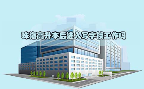 珠海高升本后进入写字楼工作吗(图1) 珠海高升本后进入写字楼工作吗(图1)