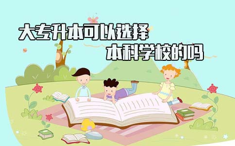 大专升本可以选择本科学校的吗(图1) 大专升本可以选择本科学校的吗(图1)