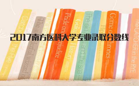 2017南方医科大学专业录取分数线(图1) 2017南方医科大学专业录取分数线(图1)