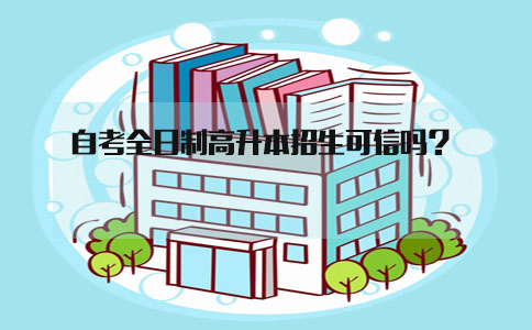 自考全日制高升本招生可信吗?(图1) 自考全日制高升本招生可信吗?(图1)