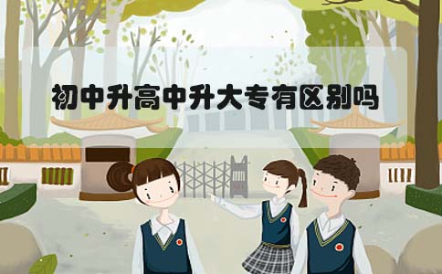 初中升高中升大专有区别吗(图1) 初中升高中升大专有区别吗(图1)