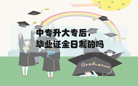 中专升大专后,毕业证是全日制的吗(图1) 中专升大专后,毕业证是全日制的吗(图1)