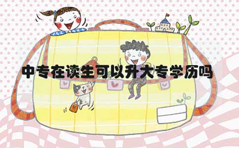 中专在读生可以升大专学历吗(图1) 中专在读生可以升大专学历吗(图1)