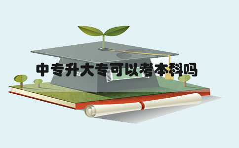 中专升大专可以考本科吗(图1) 中专升大专可以考本科吗(图1)