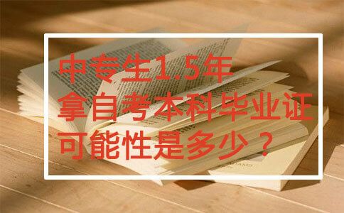 中专生1.5年拿自考本科毕业证可能性是多少?(图1) 中专生1.5年拿自考本科毕业证可能性是多少?(图1)