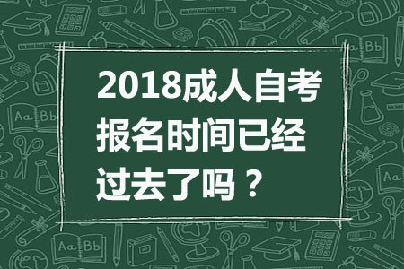 2018成人自考报名时间已经过去了吗?(图1) 2018成人自考报名时间已经过去了吗?(图1)