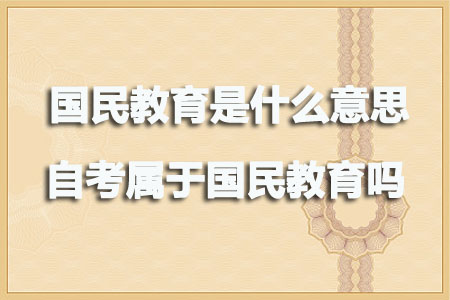 国民教育是什么意思?自考属于国民教育吗?(图1) 国民教育是什么意思?自考属于国民教育吗?(图1)