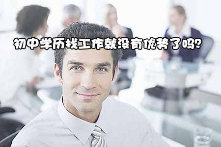 初中学历找工作就没有优势了吗?(图1) 初中学历找工作就没有优势了吗?(图1)