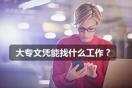 大专文凭能找什么工作?(图1) 大专文凭能找什么工作?(图1)