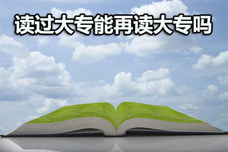 读过大专还能再读大专吗?(图1) 读过大专还能再读大专吗?(图1)