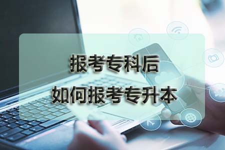 报考专科后如何报考专升本?(图1) 报考专科后如何报考专升本?(图1)