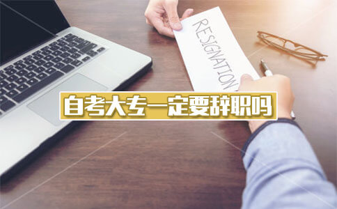 自考大专一定要辞职吗?(图1) 自考大专一定要辞职吗?(图1)