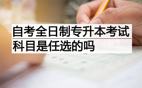 自考全日制专升本考试科目是任选的吗?(图1) 自考全日制专升本考试科目是任选的吗?(图1)