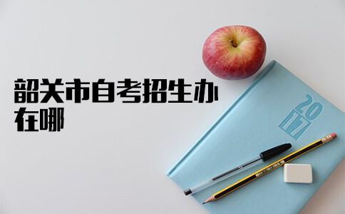韶关市自考招生办在哪?(图1) 韶关市自考招生办在哪?(图1)