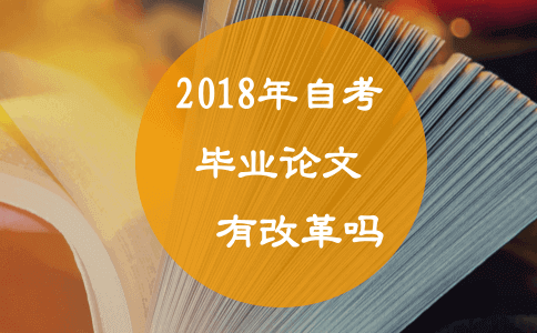 2018年自考毕业论文有改革吗?(图1) 2018年自考毕业论文有改革吗?(图1)