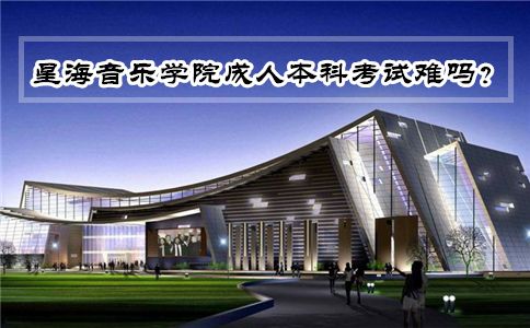 星海音乐学院成人本科考试难吗?(图1) 星海音乐学院成人本科考试难吗?(图1)