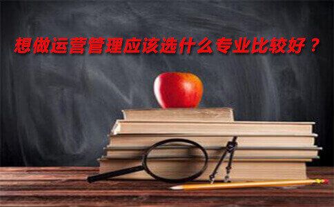 想做运营管理应该选什么专业比较好?(图1) 想做运营管理应该选什么专业比较好?(图1)